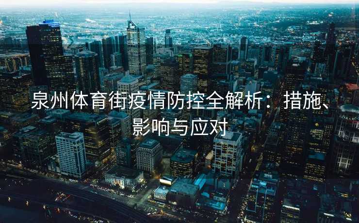泉州体育街疫情防控全解析：措施、影响与应对