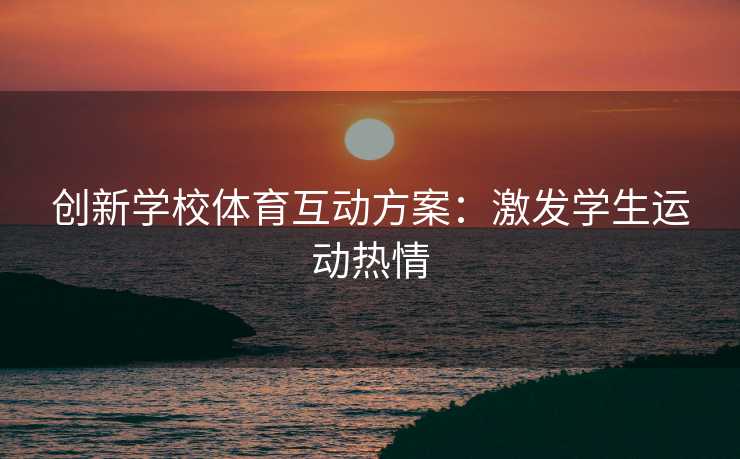 创新学校体育互动方案：激发学生运动热情