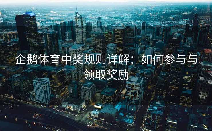 企鹅体育中奖规则详解：如何参与与领取奖励