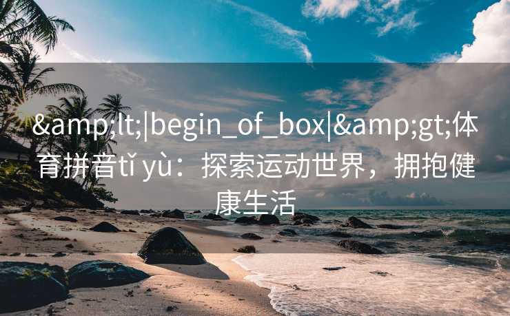 <|begin_of_box|>体育拼音tǐ yù：探索运动世界，拥抱健康生活