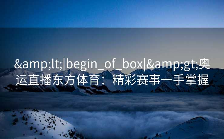 <|begin_of_box|>奥运直播东方体育：精彩赛事一手掌握