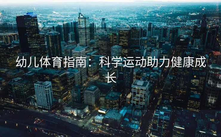 幼儿体育指南：科学运动助力健康成长
