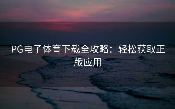 PG电子体育下载全攻略：轻松获取正版应用