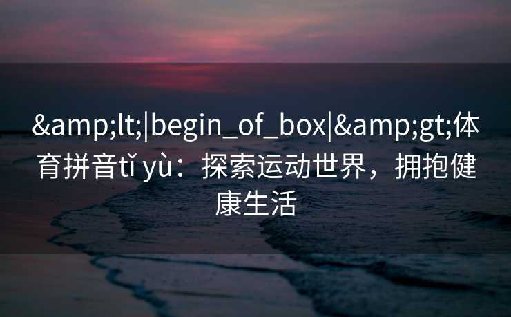 <|begin_of_box|>体育拼音tǐ yù：探索运动世界，拥抱健康生活