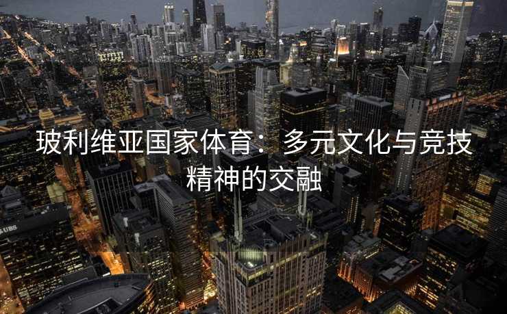 玻利维亚国家体育：多元文化与竞技精神的交融