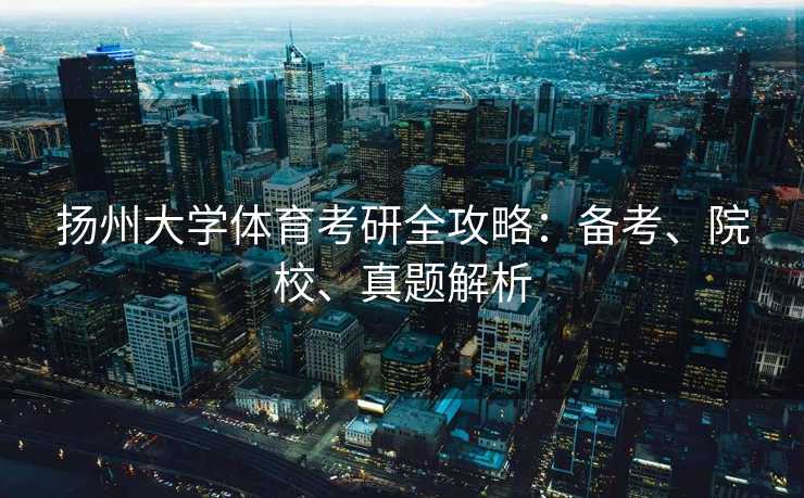 扬州大学体育考研全攻略：备考、院校、真题解析