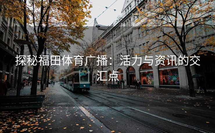 探秘福田体育广播：活力与资讯的交汇点
