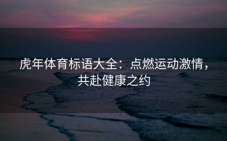 虎年体育标语大全：点燃运动激情，共赴健康之约