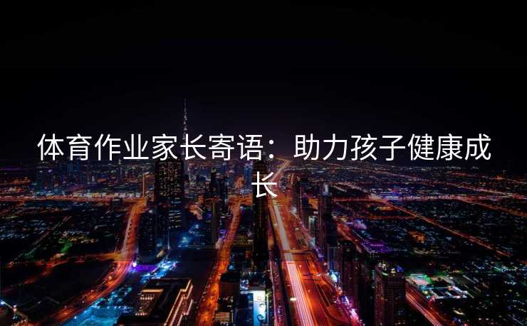 体育作业家长寄语：助力孩子健康成长