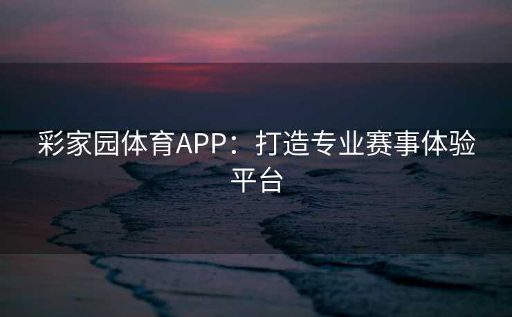 彩家园体育APP：打造专业赛事体验平台