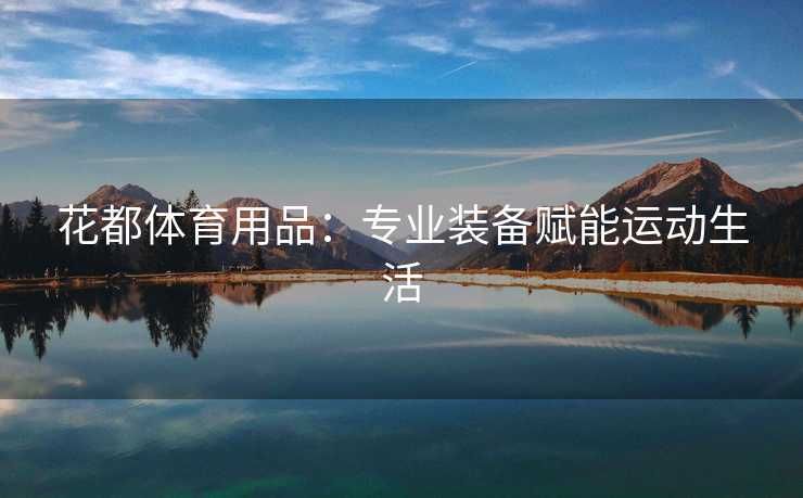 花都体育用品：专业装备赋能运动生活
