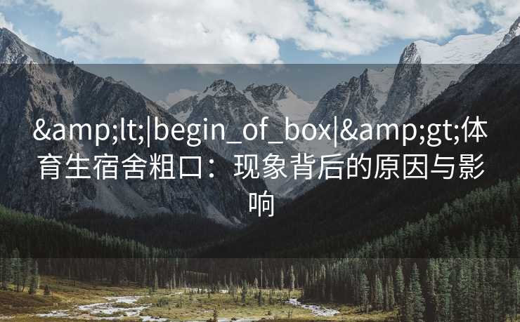 <|begin_of_box|>体育生宿舍粗口：现象背后的原因与影响