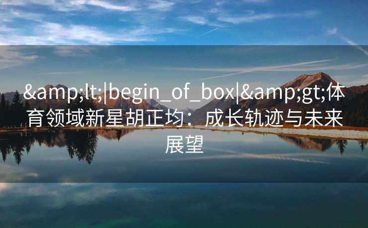<|begin_of_box|>体育领域新星胡正均：成长轨迹与未来展望