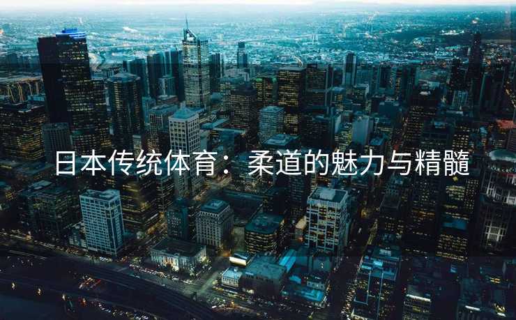 日本传统体育：柔道的魅力与精髓