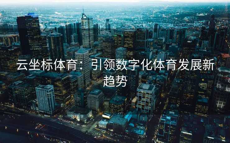 云坐标体育：引领数字化体育发展新趋势