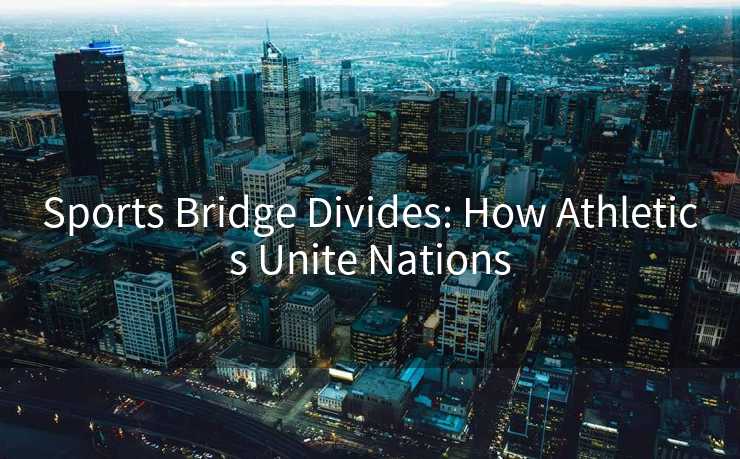 Sports Bridge Divides: How Athletics Unite Nations