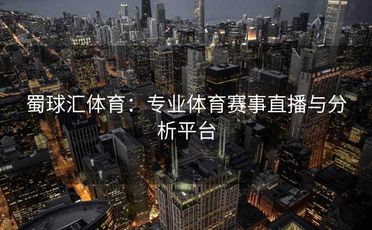 蜀球汇体育：专业体育赛事直播与分析平台