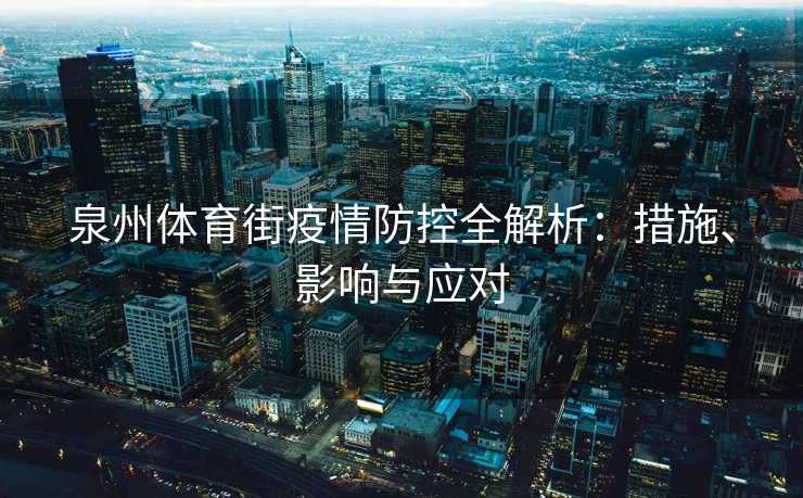 泉州体育街疫情防控全解析：措施、影响与应对