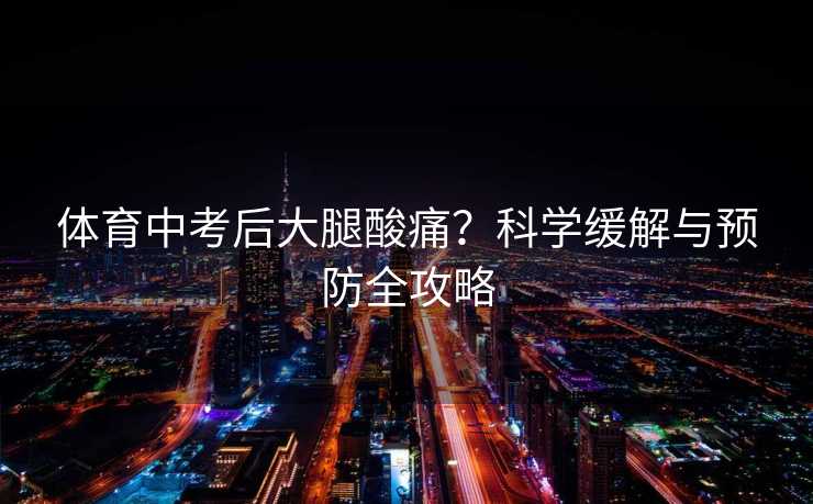 体育中考后大腿酸痛？科学缓解与预防全攻略