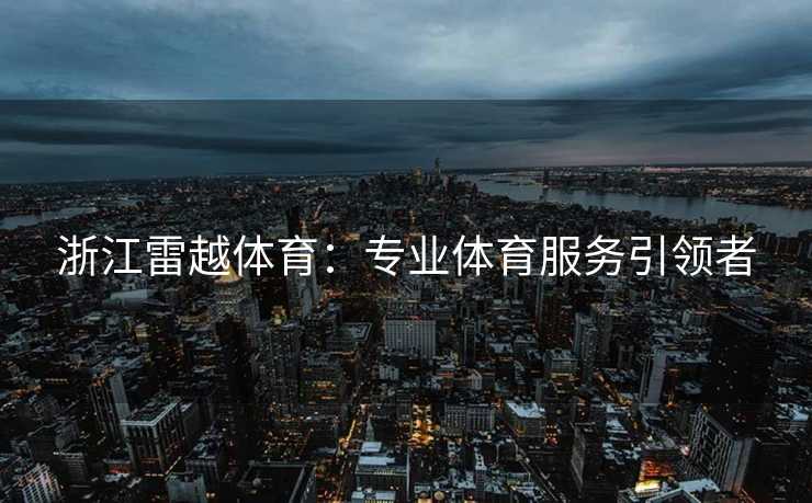 浙江雷越体育：专业体育服务引领者