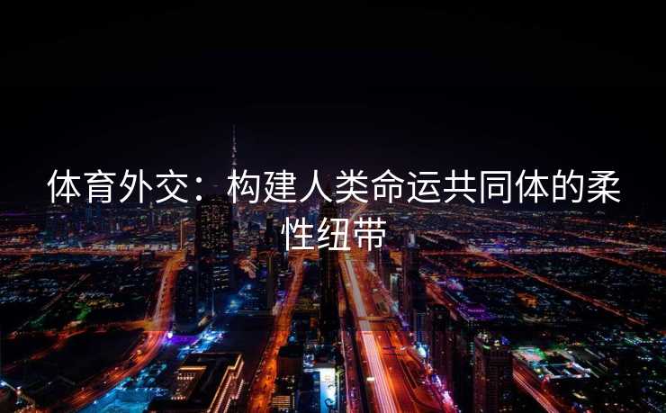 体育外交：构建人类命运共同体的柔性纽带