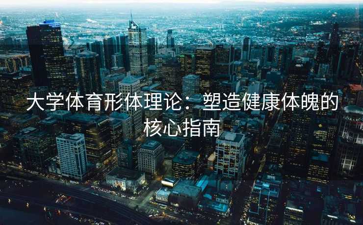 大学体育形体理论：塑造健康体魄的核心指南