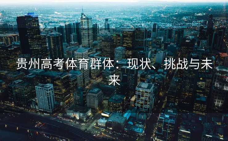 贵州高考体育群体：现状、挑战与未来