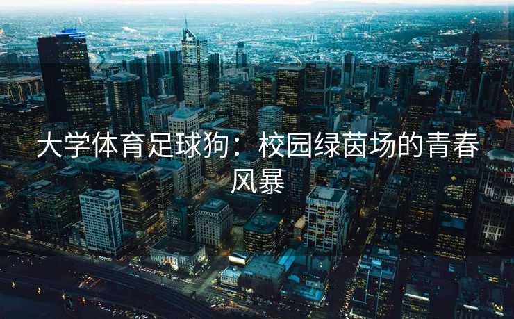 大学体育足球狗：校园绿茵场的青春风暴