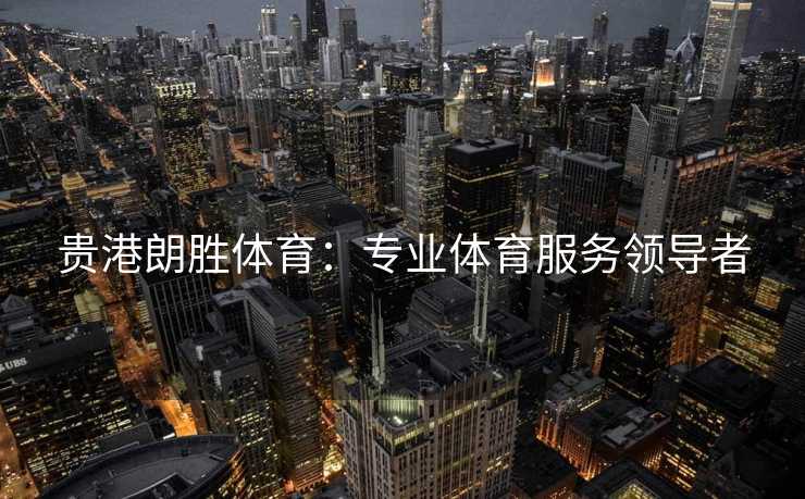 贵港朗胜体育：专业体育服务领导者