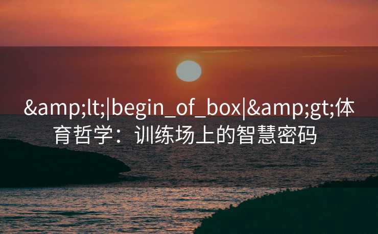 <|begin_of_box|>体育哲学：训练场上的智慧密码  