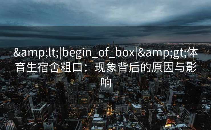 <|begin_of_box|>体育生宿舍粗口：现象背后的原因与影响
