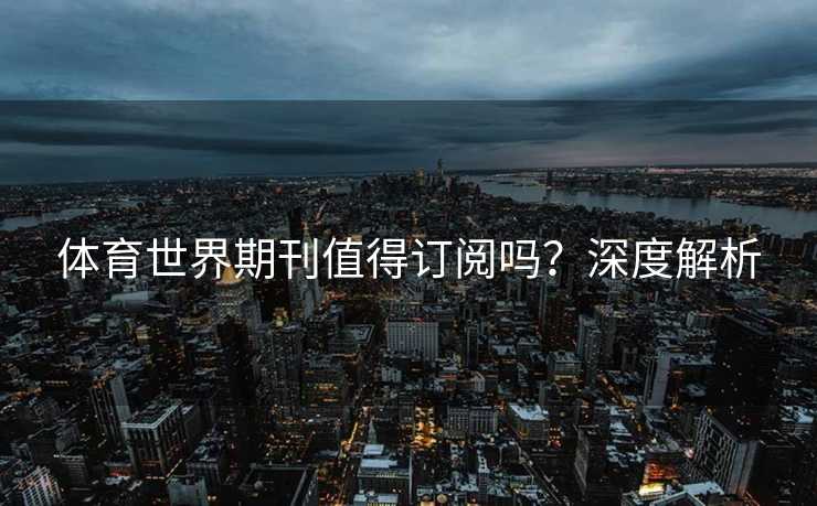 体育世界期刊值得订阅吗？深度解析
