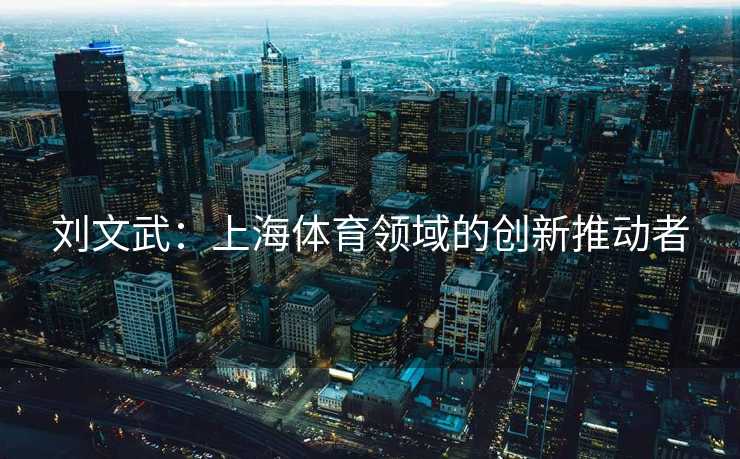 刘文武：上海体育领域的创新推动者