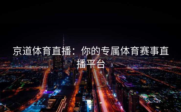 京道体育直播：你的专属体育赛事直播平台