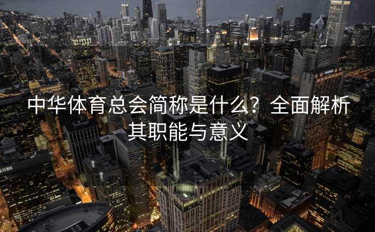 中华体育总会简称是什么？全面解析其职能与意义