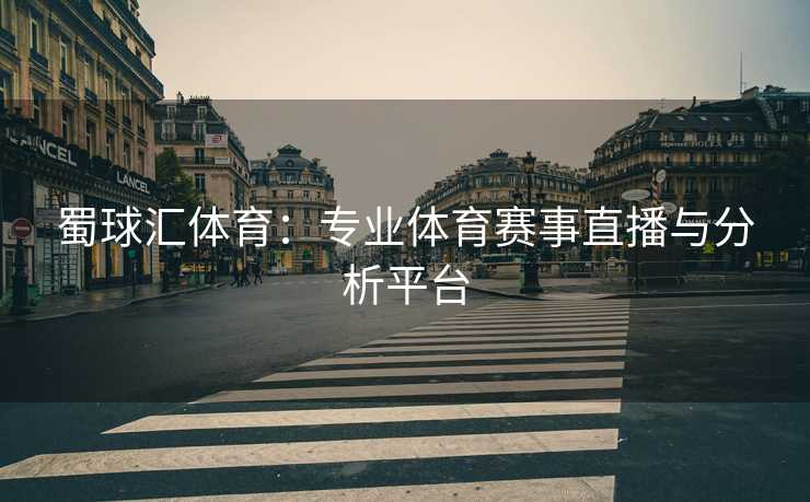 蜀球汇体育：专业体育赛事直播与分析平台