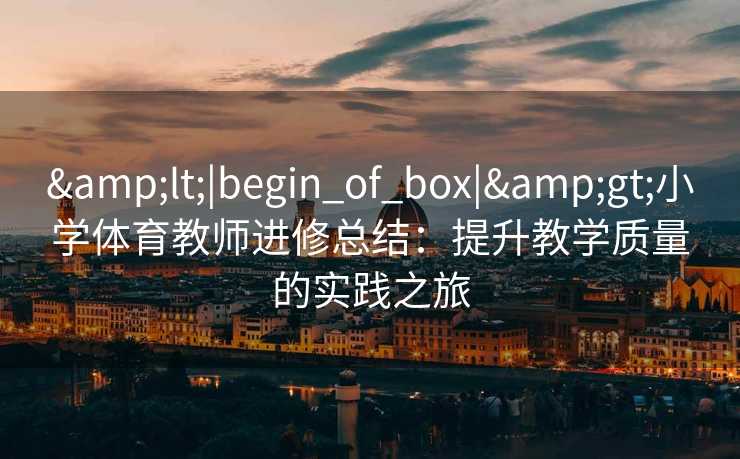 <|begin_of_box|>小学体育教师进修总结：提升教学质量的实践之旅
