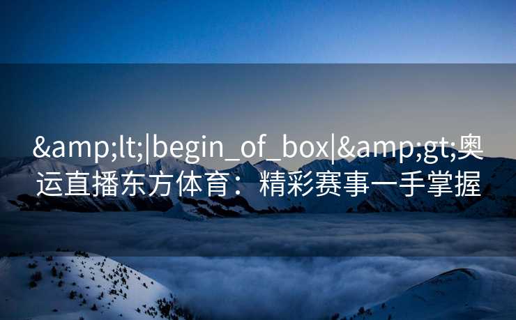 <|begin_of_box|>奥运直播东方体育：精彩赛事一手掌握
