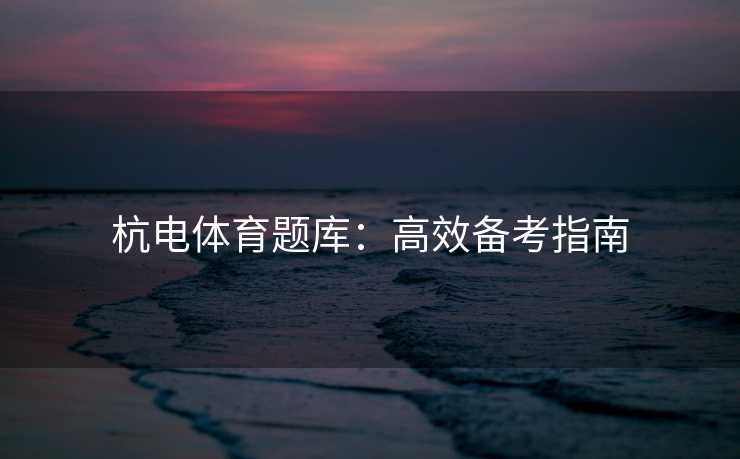 杭电体育题库：高效备考指南