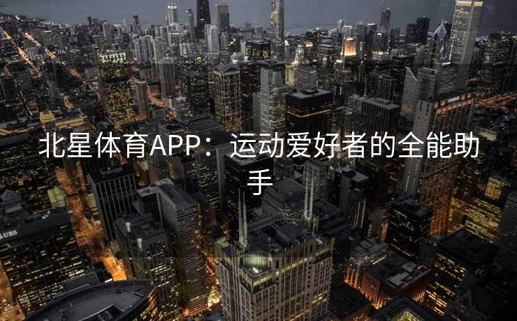 北星体育APP：运动爱好者的全能助手