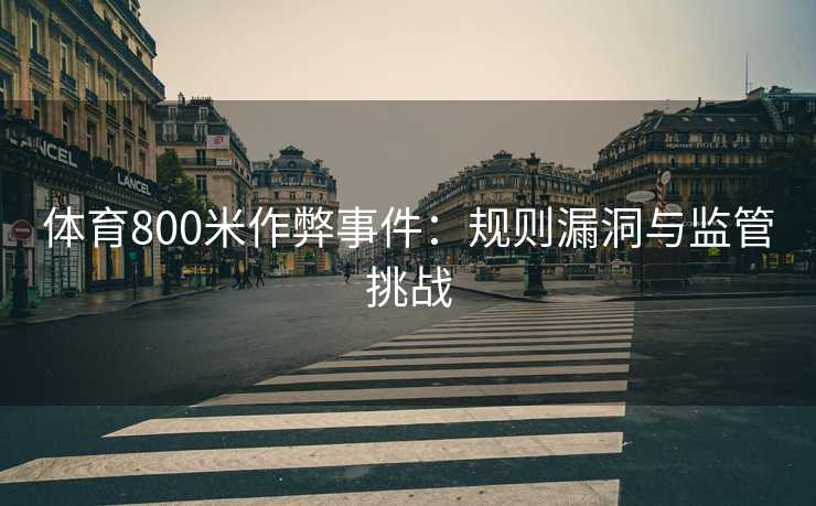 体育800米作弊事件：规则漏洞与监管挑战