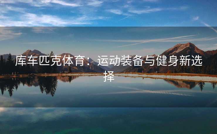 库车匹克体育：运动装备与健身新选择