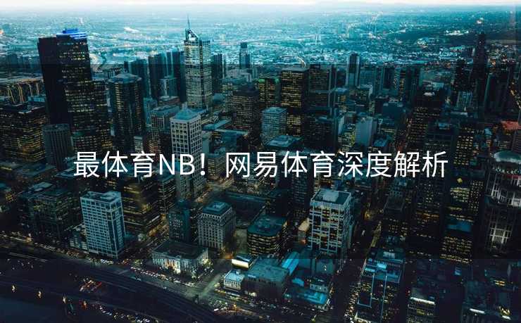最体育NB！网易体育深度解析