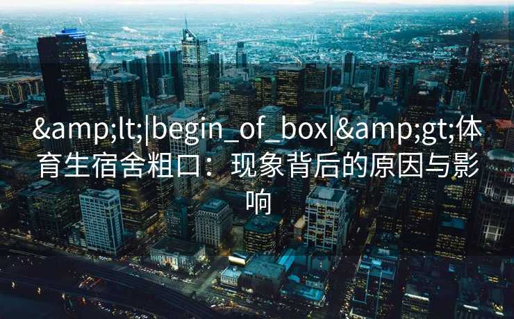 <|begin_of_box|>体育生宿舍粗口：现象背后的原因与影响
