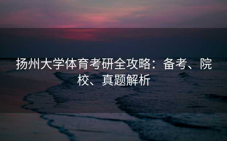 扬州大学体育考研全攻略：备考、院校、真题解析