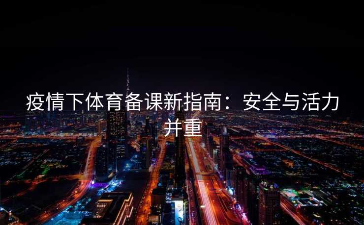 疫情下体育备课新指南：安全与活力并重