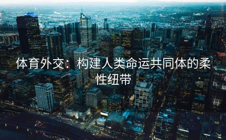 体育外交：构建人类命运共同体的柔性纽带
