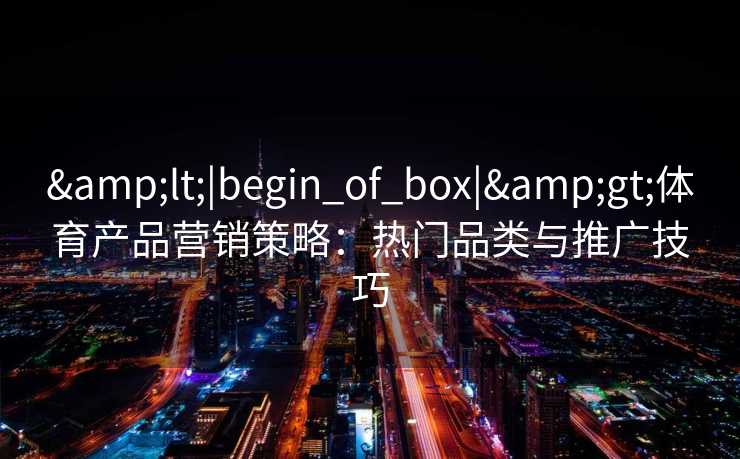 <|begin_of_box|>体育产品营销策略：热门品类与推广技巧
