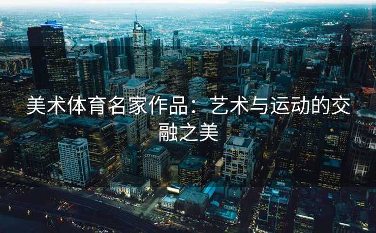 美术体育名家作品：艺术与运动的交融之美