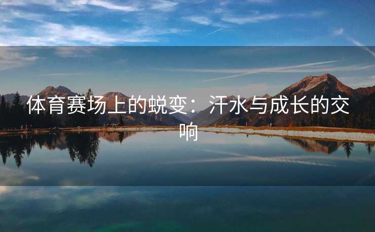 体育赛场上的蜕变：汗水与成长的交响